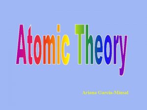 Ariana GarciaMinsal Daltons Atomic Theory 1808 His atomic