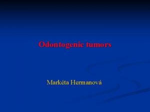 Odontogenic tumors Markta Hermanov Odontogenic tumors n Tumors