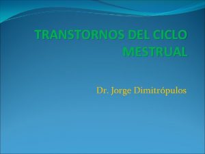 TRANSTORNOS DEL CICLO MESTRUAL Dr Jorge Dimitrpulos MESTRUACION