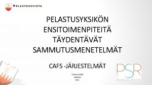 PELASTUSYKSIKN ENSITOIMENPITEIT TYDENTVT SAMMUTUSMENETELMT CAFS JRJESTELMT Tuomas Kuikka