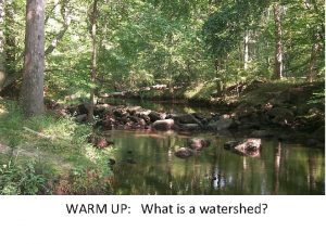 WARM UP What is a watershed Watershed The