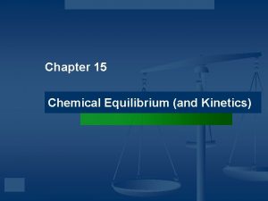 Chapter 15 Chemical Equilibrium and Kinetics Kinetics applies