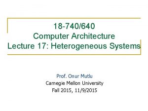 18 740640 Computer Architecture Lecture 17 Heterogeneous Systems