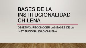 BASES DE LA INSTITUCIONALIDAD CHILENA OBJETIVO RECONOCER LAS