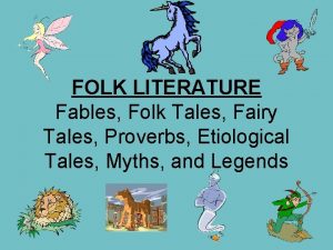 FOLK LITERATURE Fables Folk Tales Fairy Tales Proverbs