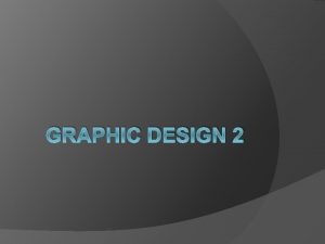 GRAPHIC DESIGN 2 Graphic Design The art of