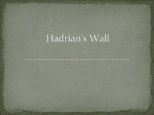 Hadrians Wall About Hadrian was leader of the