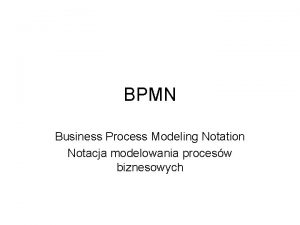 BPMN Business Process Modeling Notation Notacja modelowania procesw