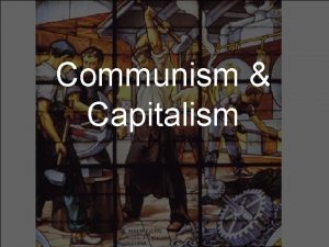 Communism Capitalism Capitalism An economic and political system