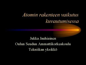 Atomin rakenteen vaikutus kuvautumisessa Jukka Jauhiainen Oulun Seudun