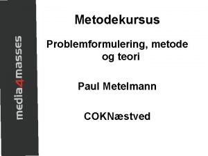 Metodekursus Problemformulering metode og teori Paul Metelmann COKNstved