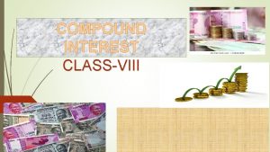 COMPOUND INTEREST CLASSVIII LEARNING OBJECTIVES In this chapter