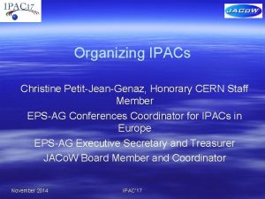 Organizing IPACs Christine PetitJeanGenaz Honorary CERN Staff Member