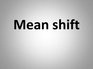 Mean shift Mean shift or segmentation in general