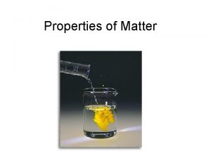 Properties of Matter Matter Anything that has volume