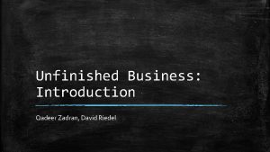Unfinished Business Introduction Qadeer Zadran David Riedel Agenda