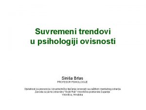 Suvremeni trendovi u psihologiji ovisnosti Sinia Brlas PROFESOR