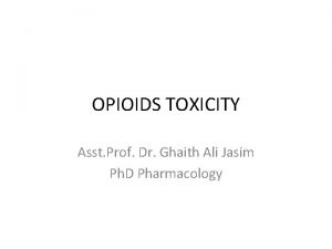 OPIOIDS TOXICITY Asst Prof Dr Ghaith Ali Jasim