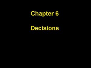 Chapter 6 Decisions Chapter Goals To be able