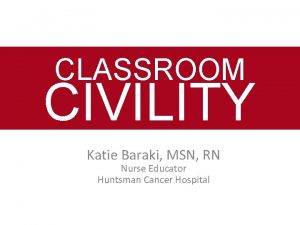 CLASSROOM CIVILITY Katie Baraki MSN RN Nurse Educator