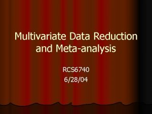 Multivariate Data Reduction and Metaanalysis RCS 6740 62804