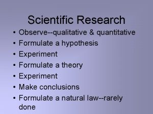 Scientific Research Observequalitative quantitative Formulate a hypothesis Experiment