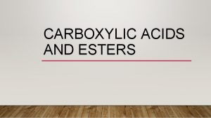 CARBOXYLIC ACIDS AND ESTERS CARBOXYLIC ACIDS Carboxylic acids