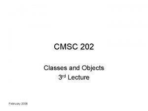 CMSC 202 Classes and Objects 3 rd Lecture