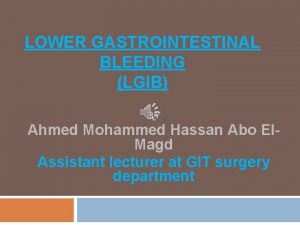 LOWER GASTROINTESTINAL BLEEDING LGIB BY Ahmed Mohammed Hassan