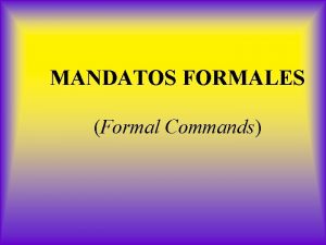 MANDATOS FORMALES Formal Commands Commands in English without