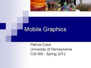Mobile Graphics Patrick Cozzi University of Pennsylvania CIS