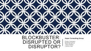 BLOCKBUSTER DISRUPTED OR DISRUPTOR Asper Consulting Group Emily