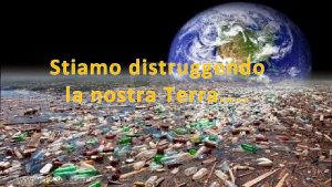 Stiamo distruggendo la nostra Terra Linquinamento introduzione di