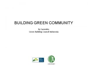 BUILDING GREEN COMMUNITY By Surendro Green Building Council
