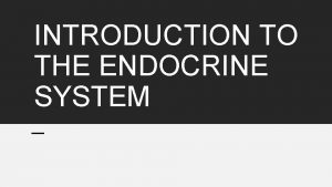 INTRODUCTION TO THE ENDOCRINE SYSTEM Endocrine glands Endocrine