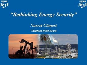 Rethinking Energy Security Nusret Cmert Chairman of the