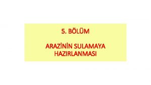 5 BLM ARAZNN SULAMAYA HAZIRLANMASI Arazinin sulamaya hazrlanmasnda