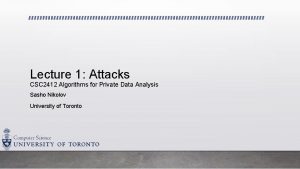Lecture 1 Attacks CSC 2412 Algorithms for Private