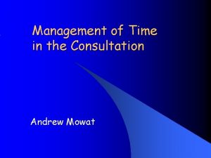 Management of Time in the Consultation Andrew Mowat