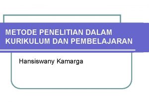 METODE PENELITIAN DALAM KURIKULUM DAN PEMBELAJARAN Hansiswany Kamarga