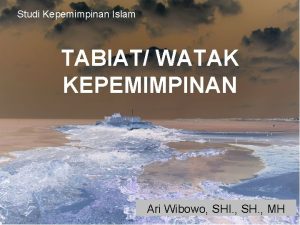 Studi Kepemimpinan Islam TABIAT WATAK KEPEMIMPINAN Ari Wibowo