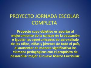 PROYECTO JORNADA ESCOLAR COMPLETA Proyecto cuyo objetivo es