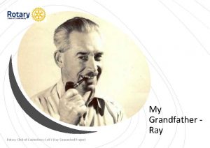 My Grandfather Ray Rotary Club of Canterbury Lets