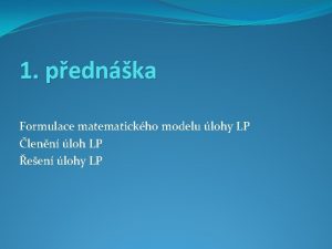 1 pednka Formulace matematickho modelu lohy LP lenn