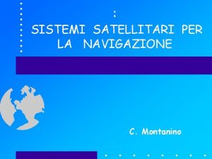 SISTEMI SATELLITARI PER LA NAVIGAZIONE C Montanino PUNTI