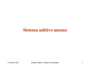 Sistema uditivo umano 21 ottobre 2010 Sistema Uditivo