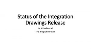 Status of the Integration Drawings Release Jack Fowler