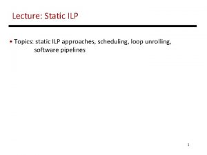 Lecture Static ILP Topics static ILP approaches scheduling