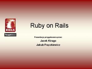 Ruby on Rails Prezentacja przygotowana przez Jacek Kirago