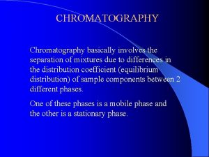 CHROMATOGRAPHY Chromatography basically involves the separation of mixtures